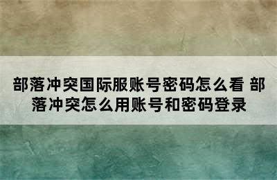 部落冲突国际服账号密码怎么看 部落冲突怎么用账号和密码登录